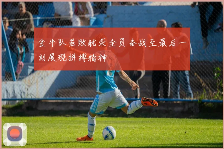 金牛队虽败犹荣全员奋战至最后一刻展现拼搏精神