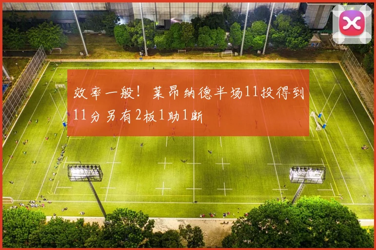 效率一般！莱昂纳德半场11投得到11分另有2板1助1断