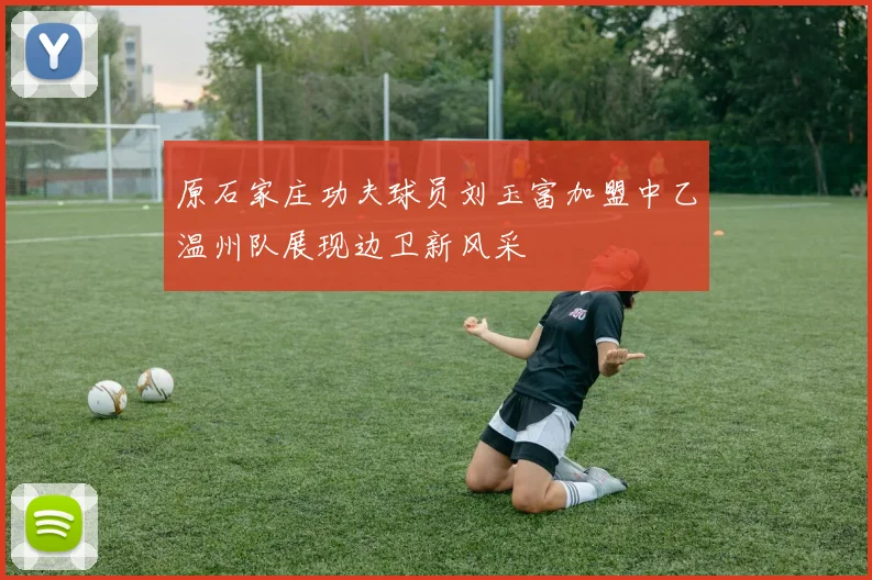 原石家庄功夫球员刘玉富加盟中乙温州队展现边卫新风采