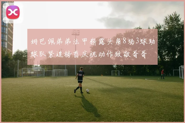 姆巴佩弟弟法甲崭露头角8场3球助球队紧追榜首庆祝动作致敬哥哥