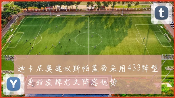 迪卡尼奥建议斯帕莱蒂采用433阵型以更好发挥尤文阵容优势