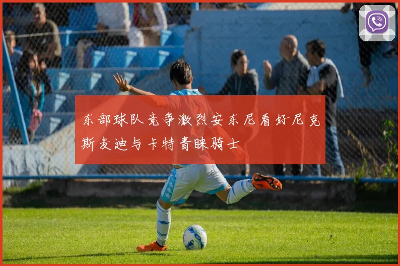 东部球队竞争激烈安东尼看好尼克斯麦迪与卡特青睐骑士