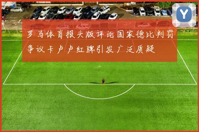 罗马体育报头版评论国家德比判罚争议卡卢卢红牌引发广泛质疑
