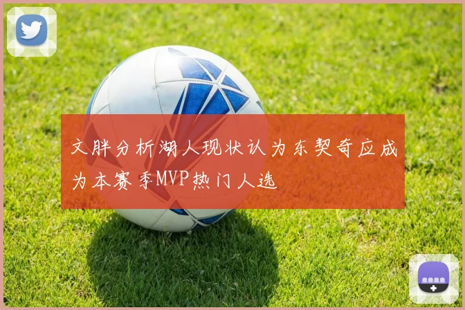 文胖分析湖人现状认为东契奇应成为本赛季MVP热门人选