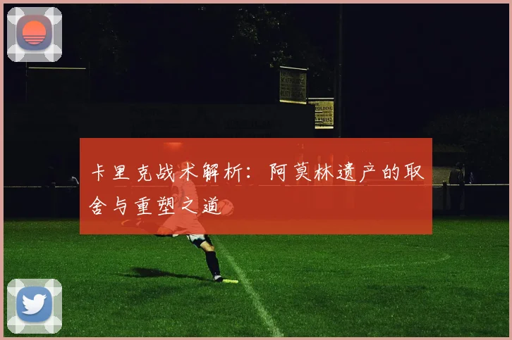 卡里克战术解析：阿莫林遗产的取舍与重塑之道
