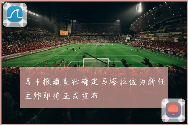 马卡报道皇社确定马塔拉佐为新任主帅即将正式宣布