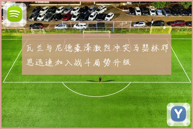 瓦兰与尼德豪泽激烈冲突马瑟林邓恩迅速加入战斗局势升级