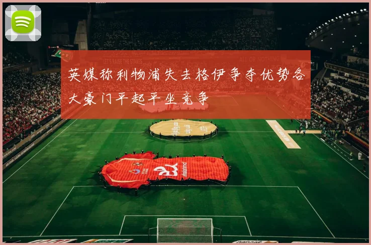 英媒称利物浦失去格伊争夺优势各大豪门平起平坐竞争