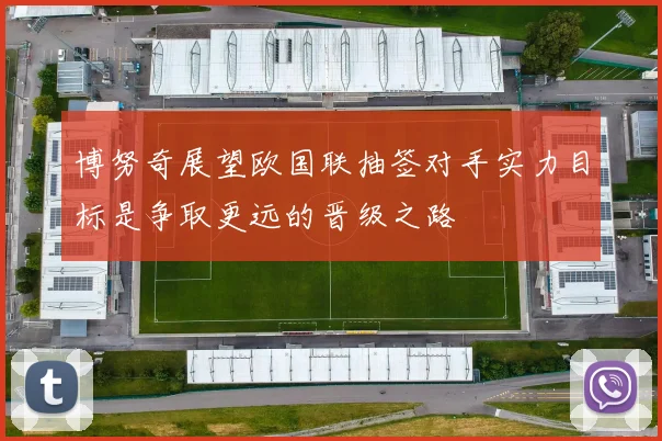 博努奇展望欧国联抽签对手实力目标是争取更远的晋级之路