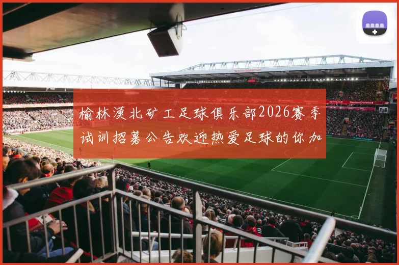 榆林漠北矿工足球俱乐部2026赛季试训招募公告欢迎热爱足球的你加入我们