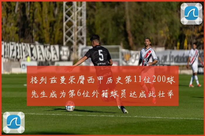 格列兹曼荣膺西甲历史第11位200球先生成为第6位外籍球员达成此壮举