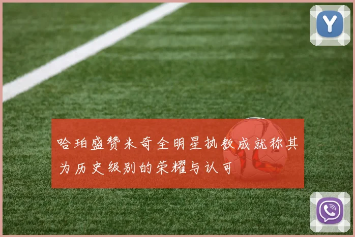 哈珀盛赞米奇全明星执教成就称其为历史级别的荣耀与认可