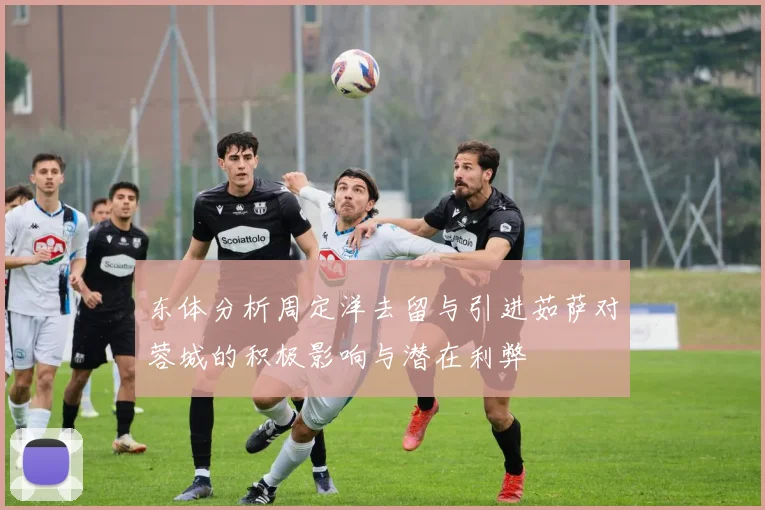 东体分析周定洋去留与引进茹萨对蓉城的积极影响与潜在利弊