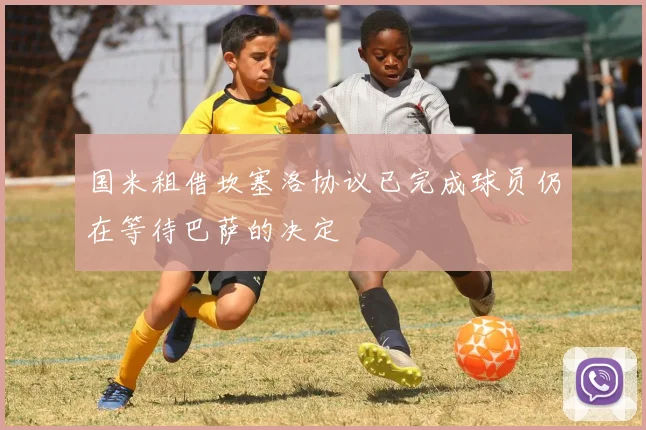 国米租借坎塞洛协议已完成球员仍在等待巴萨的决定
