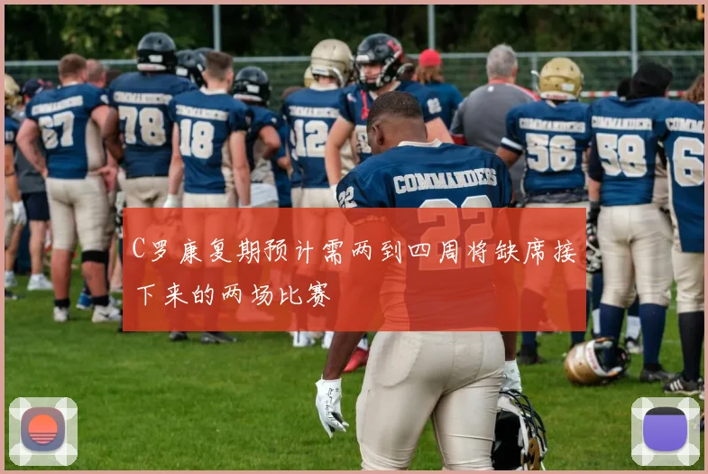 C罗康复期预计需两到四周将缺席接下来的两场比赛