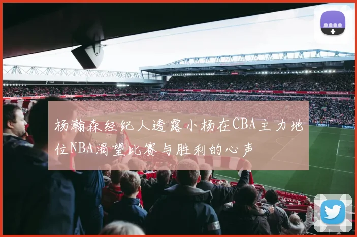 杨瀚森经纪人透露小杨在CBA主力地位NBA渴望比赛与胜利的心声