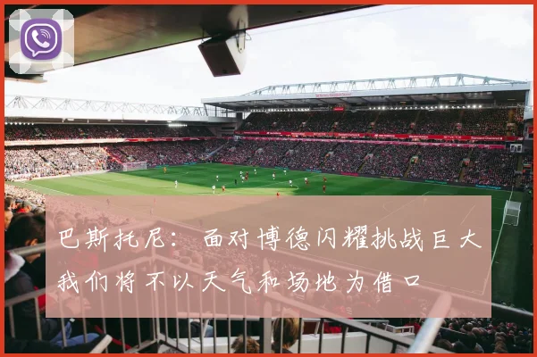 巴斯托尼：面对博德闪耀挑战巨大我们将不以天气和场地为借口