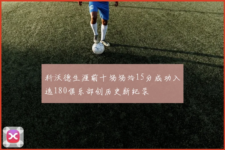 科沃德生涯前十场场均15分成功入选180俱乐部创历史新纪录
