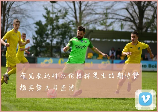 布克表达对杰伦格林复出的期待赞扬其努力与坚持