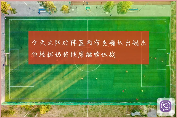 今天太阳对阵篮网布克确认出战杰伦格林仍将缺席继续休战