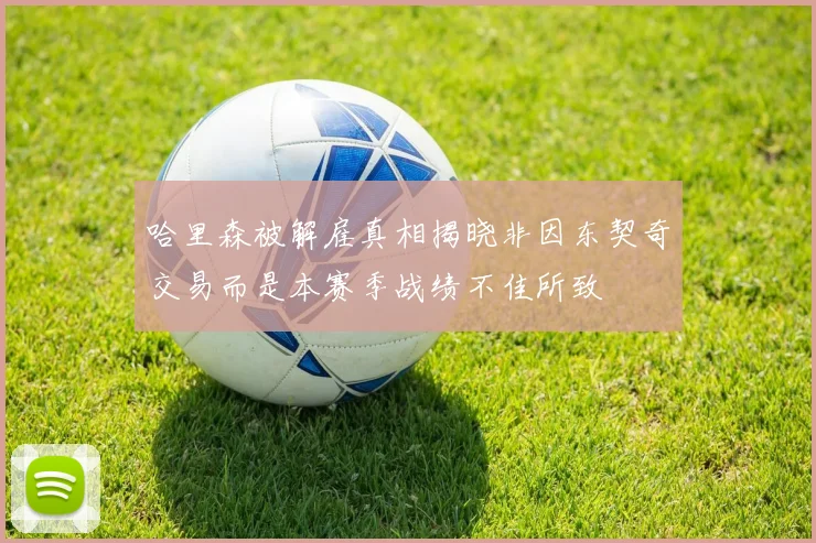 哈里森被解雇真相揭晓非因东契奇交易而是本赛季战绩不佳所致