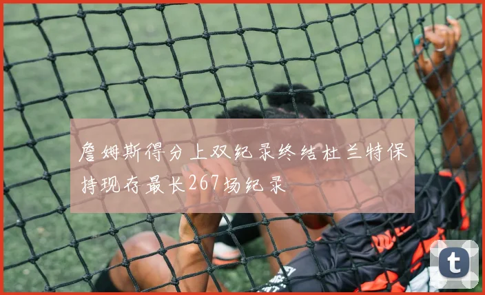 詹姆斯得分上双纪录终结杜兰特保持现存最长267场纪录