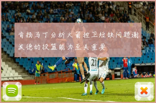 肯扬马丁分析火箭控卫短缺问题谢泼德的投篮能力至关重要