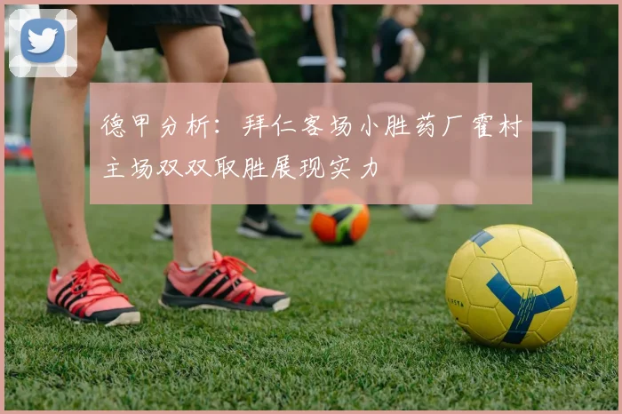 德甲分析：拜仁客场小胜药厂霍村主场双双取胜展现实力